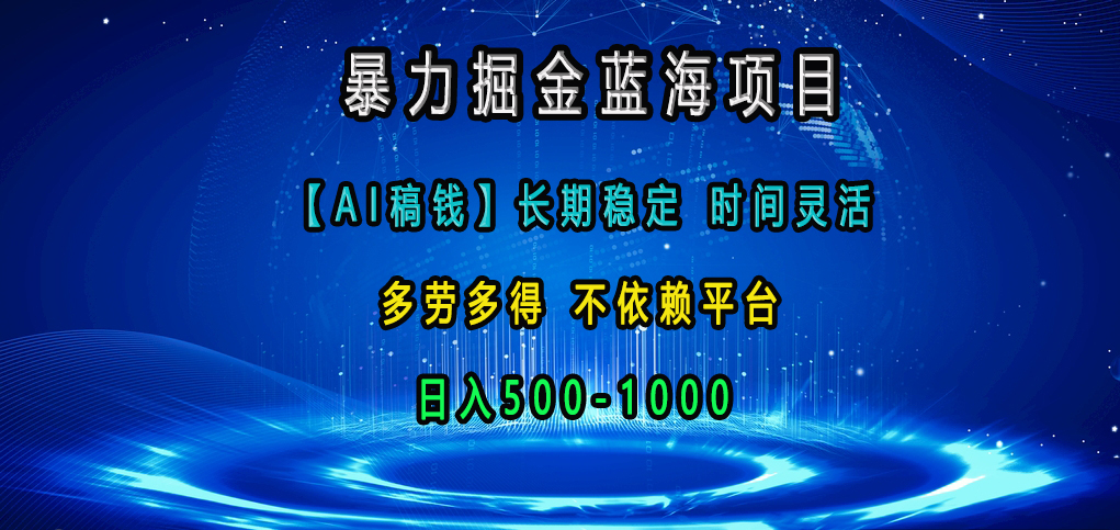 暴力掘金蓝海项目,【AI稿钱】长期稳定,时间灵活,多劳多得,不依赖平台,日入500-1000-天行资源库