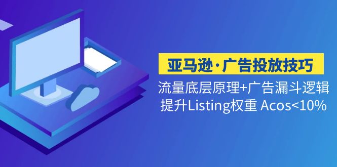 <strong>亚马逊·广告投放技巧流量底层+广告漏斗逻辑+提升Listing权重 Acos<10%</strong>-天行资源库