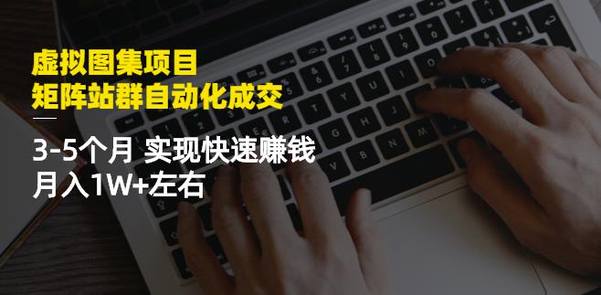 虚拟图集项目:矩阵站群自动化成交,3-5个月实现快速赚钱月入1W+左右-天行资源库