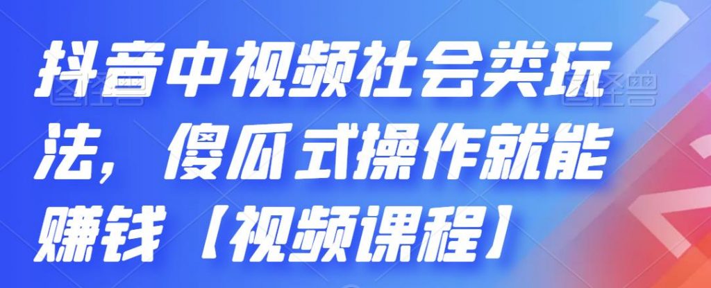 抖音中视频社会类玩法，傻瓜式操作就能赚钱【视频课程】-天行资源库