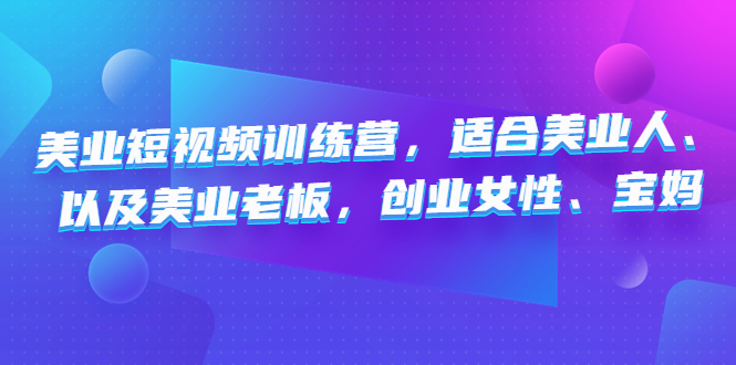 美业短视频陪跑营,适合美业人、以及美业老板,创业女性、宝妈-天行资源库