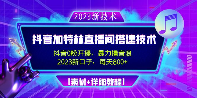 2023抖音加特林直播间搭建技术，0粉开播-暴力撸音浪-日入800+【素材+教程】-天行资源库