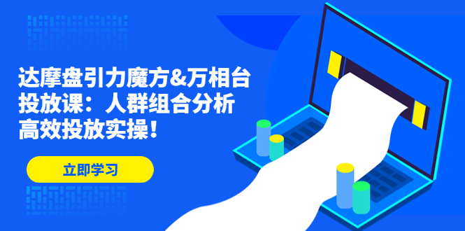 达摩盘引力魔方&万相台投放课:人群组合分析,高效投放实操!-天行资源库
