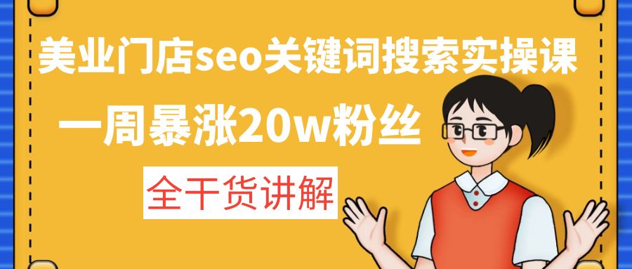 美业门店seo关键词搜索实操课:一周暴涨20w粉丝,全干货讲解-天行资源库
