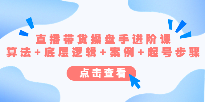 直播带货/操盘手/进阶课,算法+底层逻辑+案例+起号步骤-天行资源库