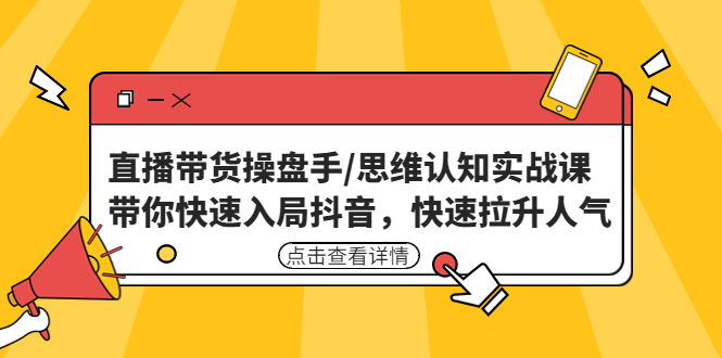 直播带货操盘手/思维认知实战课:带你快速入局抖音,快速拉升人气!-天行资源库