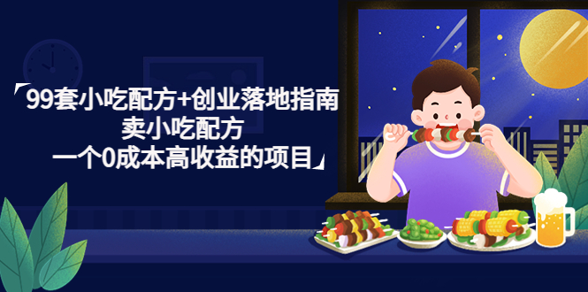 99套小吃配方+创业落地指南，卖小吃配方，一个0成本高收益的项目-天行资源库