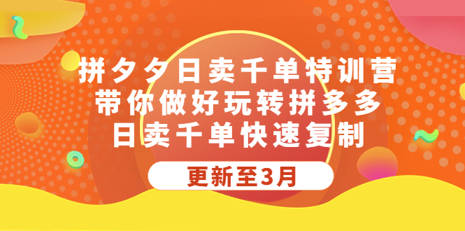 拼夕夕日卖千单特训营，带你做好玩转拼多多，日卖千单快速复制 (更新至3月)-天行资源库