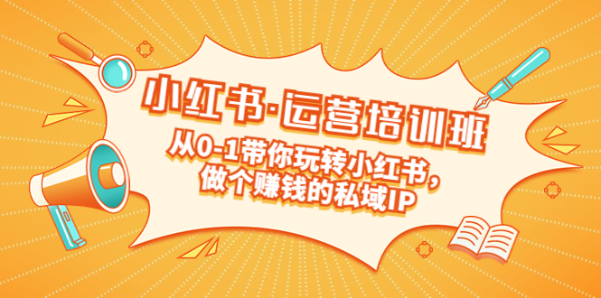 重磅来袭:小红书·运营培训班:从0-1带你玩转小红书,做个赚钱的私域IP-天行资源库