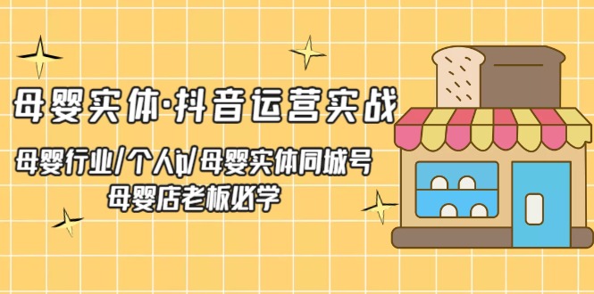 母婴实体·抖音运营实战 母婴行业·个人ip·母婴实体同城号 母婴店老板必学-天行资源库