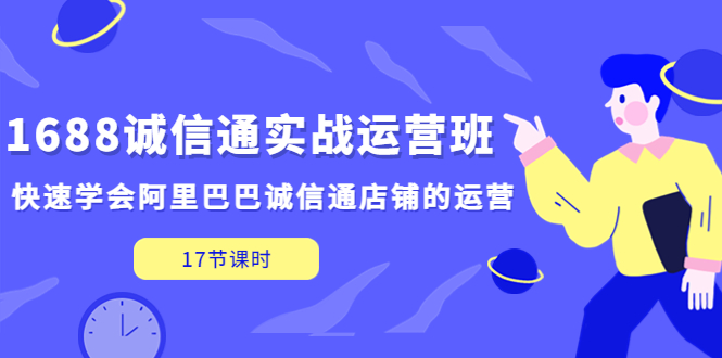 1688诚信通实战运营班，快速学会阿里巴巴诚信通店铺的运营(17节课)-天行资源库