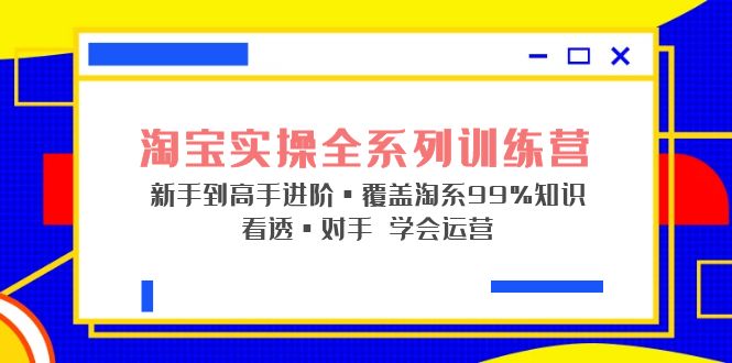 淘宝实操全系列训练营 新手到高手进阶·覆盖·99%知识 看透·对手 学会运营-天行资源库