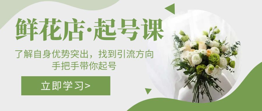 鲜花店·起号课：了解自身优势突出，找到引流方向，手把手带你起号-天行资源库