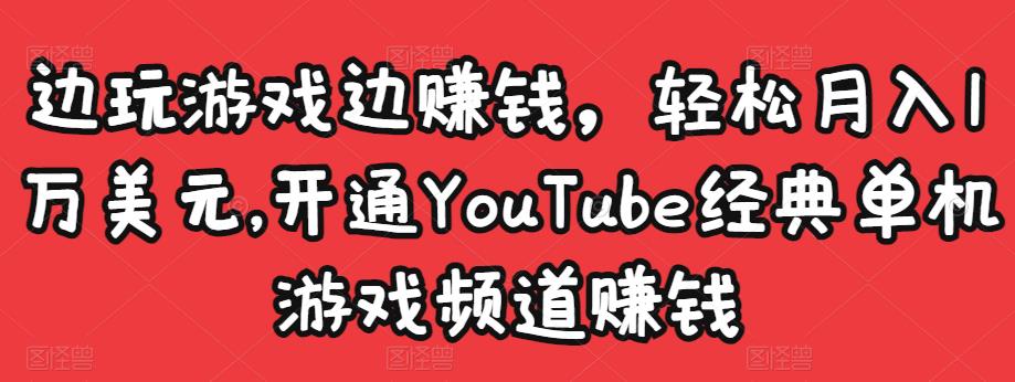 边玩游戏边赚钱，轻松月入1万美元，开通YouTube经典单机游戏频道赚钱￼-天行资源库