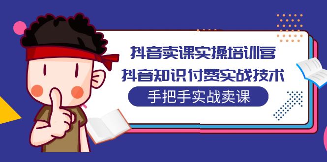 抖音卖课实操培训营:抖音知识付费实战技术,手把手实战课!-天行资源库