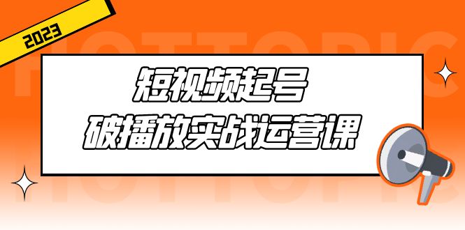 短视频起号·破播放实战运营课，用通俗易懂大白话带你玩转短视频-天行资源库