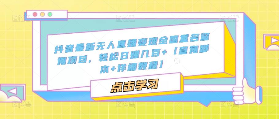 抖音最新无人直播变现全国重名查询项目 日赚几百+【查询脚本+详细教程】-天行资源库
