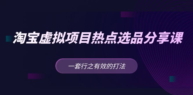 黄岛主 · 淘宝虚拟项目热点选品分享课：一套行之有效的打法！-天行资源库