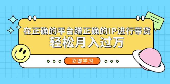 在正确的平台蹭正确的IP进行带货,轻松月入过万-天行资源库