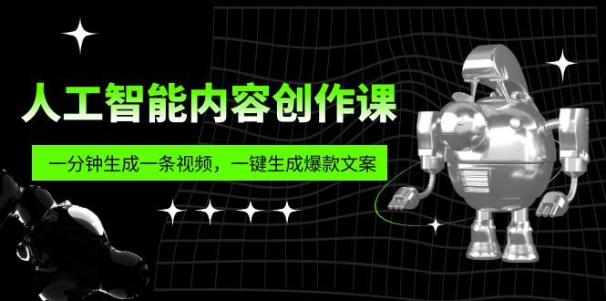 人工智能内容创作课：帮你一分钟生成一条视频，一键生成爆款文案（7节课）-天行资源库