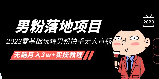 【男粉落地项目】2023零基础玩转男粉快手无人直播，无脑月入3w+实操教程！-天行资源库