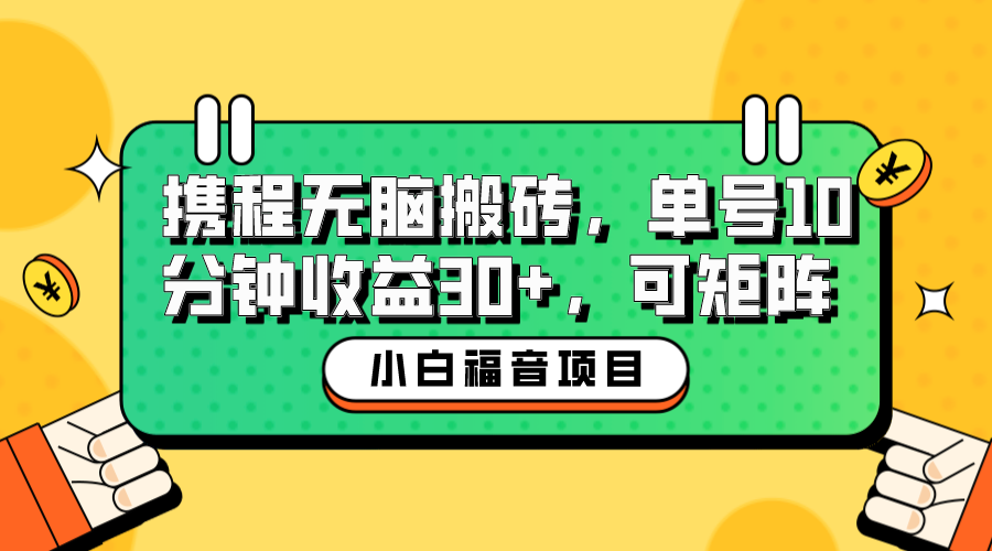 小白新手福音：携程无脑搬砖项目，单号操作10分钟收益30+，可矩阵可放大-天行资源库