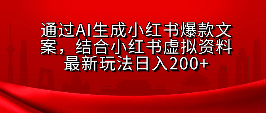 AI生成爆款文案,结合小红书虚拟资料最新玩法日入200+-天行资源库