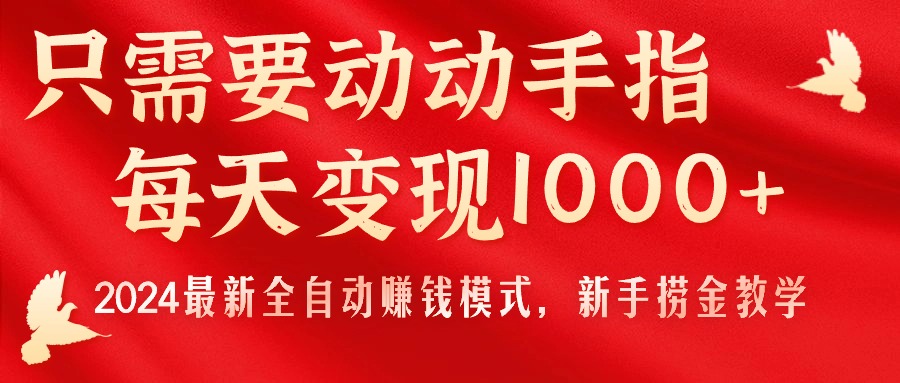 只需要动动手指,每天变现1000+,2024最新全自动赚钱模式,新手捞金教学!-天行资源库