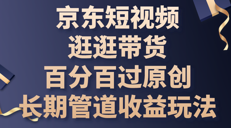 京东短视频逛逛带货,百分百过原创,长期管道收益玩法-天行资源库