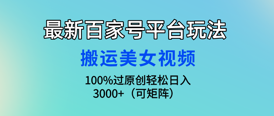 最新百家号平台玩法，搬运美女视频100%过原创大揭秘 轻松月入过万-天行资源库