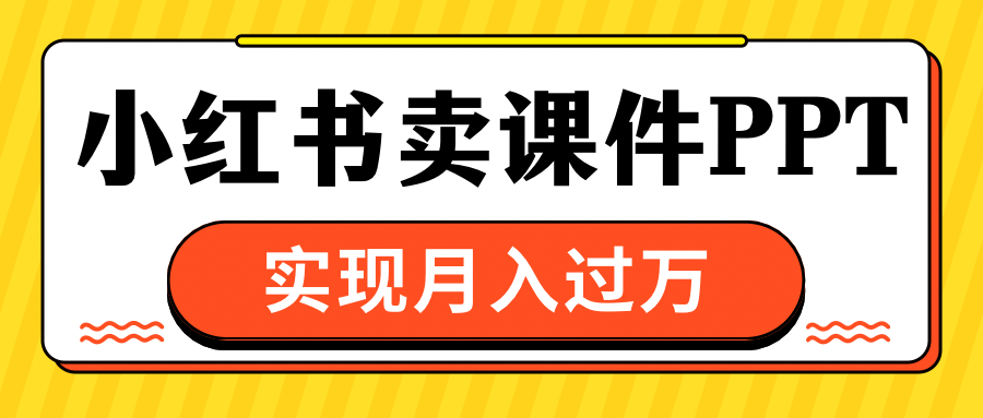 小红书卖课件ppt,实现月入过万-天行资源库