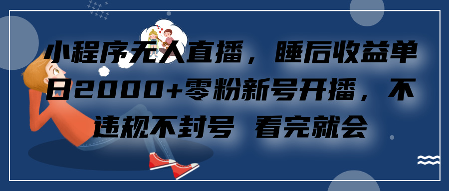 小程序无人直播,零粉新号开播,不违规不封号 看完就会+睡后收益单日2000-天行资源库