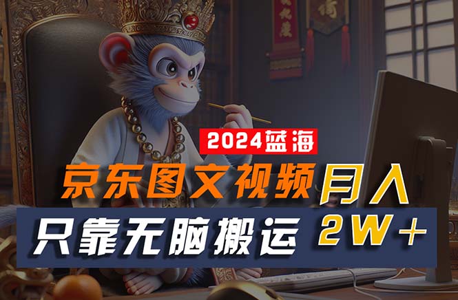 2024最新蓝海项目,只靠无脑搬运,不需要剪辑,有手就会,京东图文视频-天行资源库