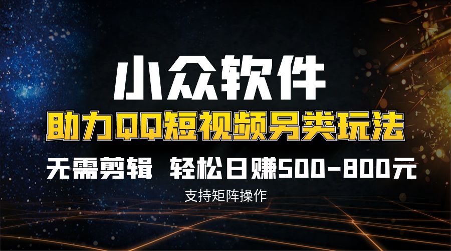 QQ短视频另类玩法,无需剪辑轻松日赚500-800元(支持矩阵操作)-天行资源库