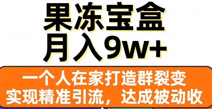 果冻宝盒,通过精准引流和裂变群,实现被动收入,日入3000+-天行资源库
