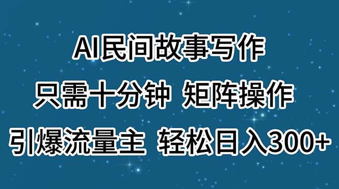 AI民间故事写作，只需十分钟，矩阵操作，引爆流量主，轻松日入300+-天行资源库