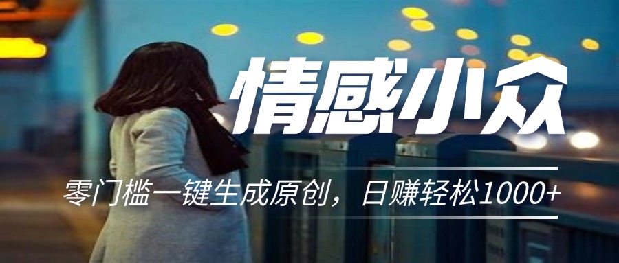 情感小众赛道,零门槛一键生成原创,日赚轻松2000+-天行资源库