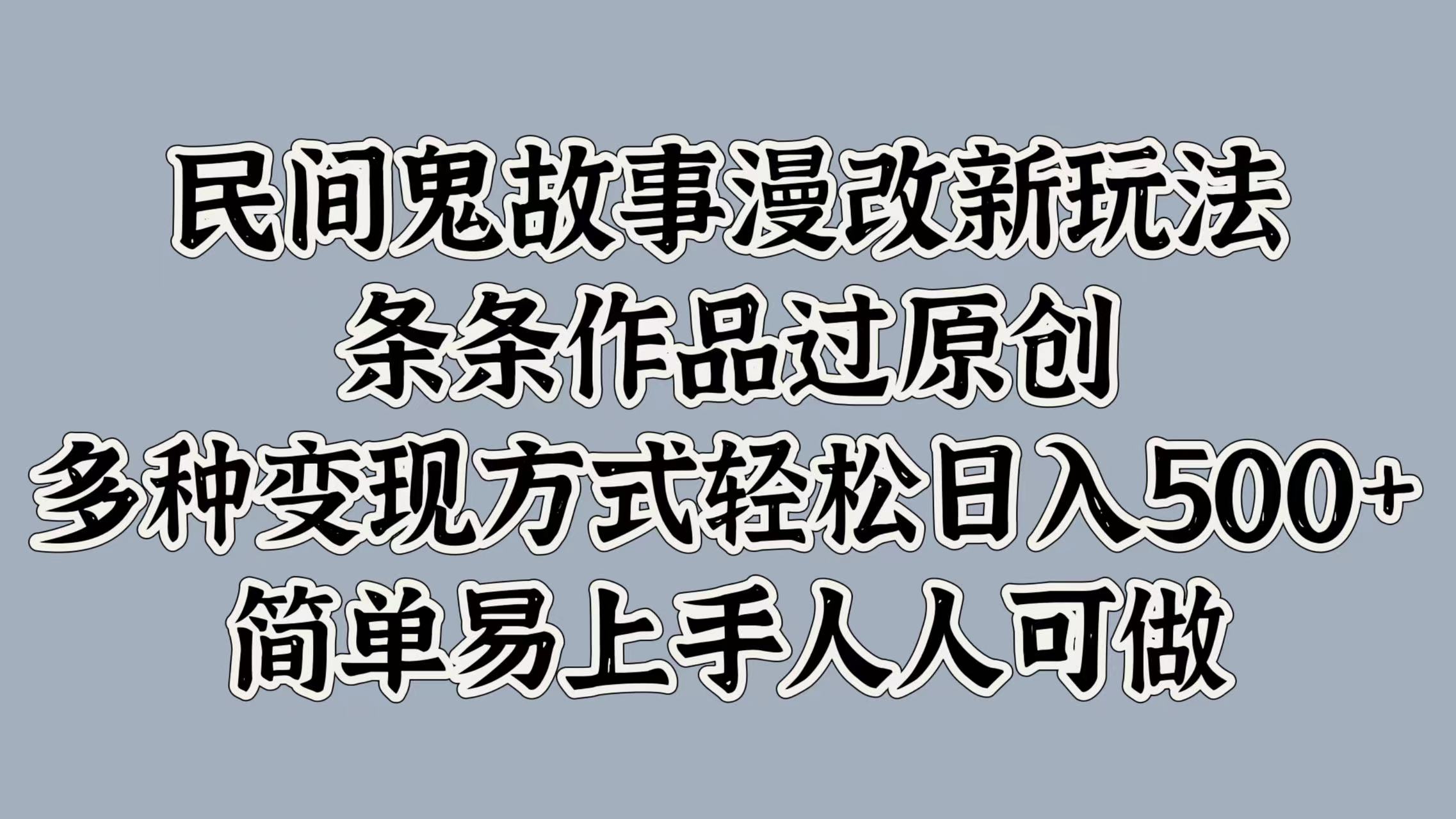 民间鬼故事漫改新玩法,条条作品过原创,简单易上手人人可做,多种变现方式轻松日入500+-天行资源库