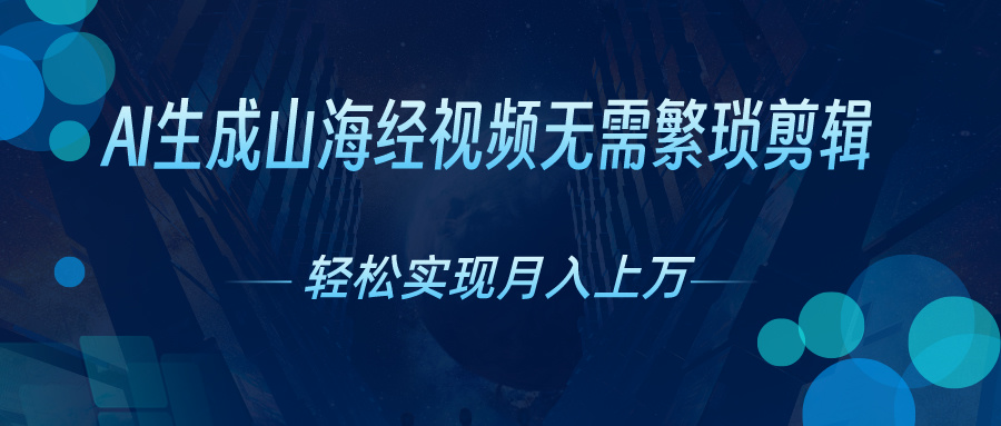 无需繁琐剪辑,AI生成山海经视频,吸引流量轻松实现月入上万-天行资源库