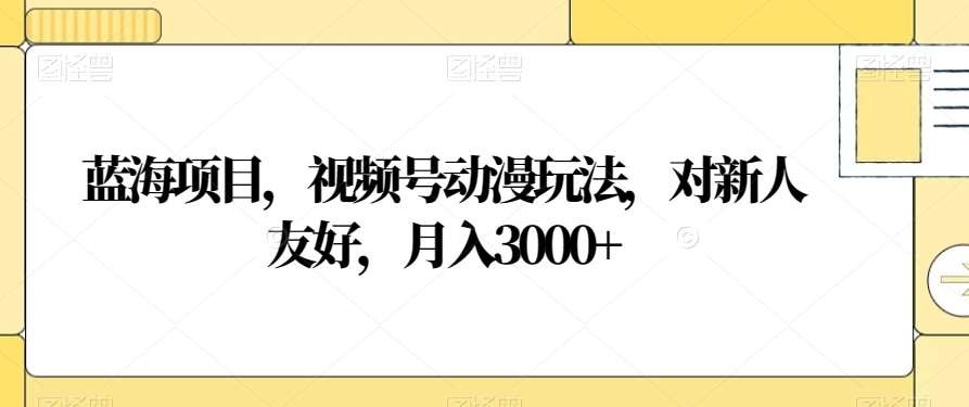视频号动漫玩法,对新人友好,月入3000+,蓝海项目-天行资源库