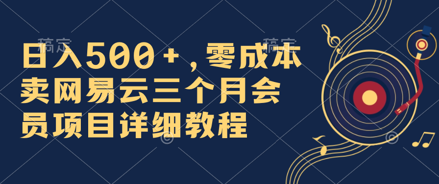 日入500+，零成本卖网易云三个月会员，合法合规，赶紧抓住风口吃肉！-天行资源库