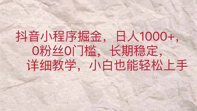 抖音小程序掘金,日人1000+,0粉丝0门槛,长期稳定,小白也能轻松上手-天行资源库