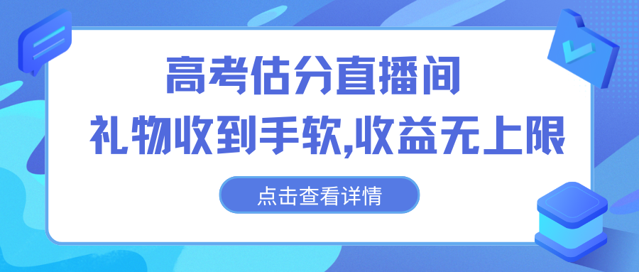 高考估分直播间,礼物收到手软,收益无上限-天行资源库