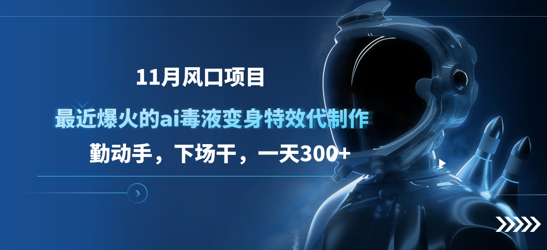 11月风口项目,最近爆火的ai毒液变身特效代制作,勤动手,下场干,一天300+-天行资源库