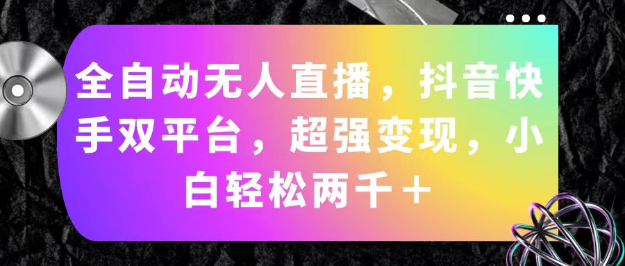 全自动无人直播,抖音快手双平台,超强变现,小白轻松两千+-天行资源库