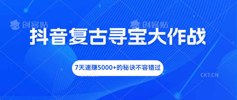 抖音复古寻宝大作战,7天速赚5000+的秘诀不容错过-天行资源库