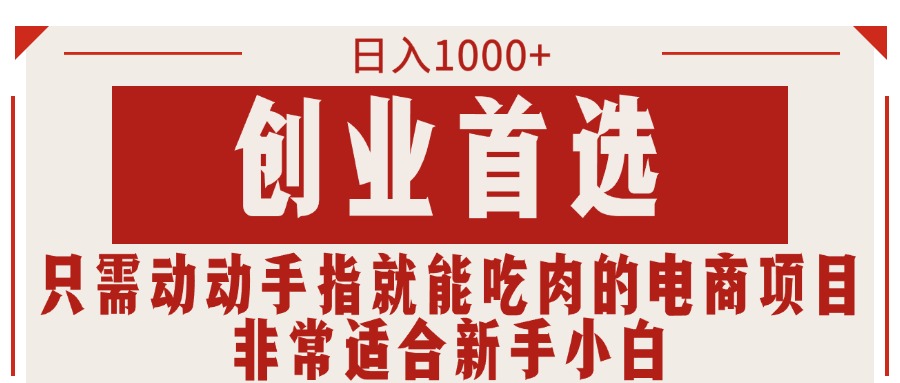 只需动手就能吃肉的电商项目,可日入1000+创业首选,适合新手小白-天行资源库