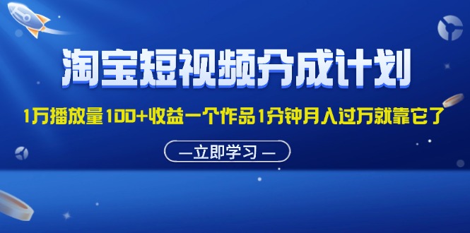 淘宝短视频分成计划1万播放量100+收益一个作品1分钟月入过万就靠它了-天行资源库
