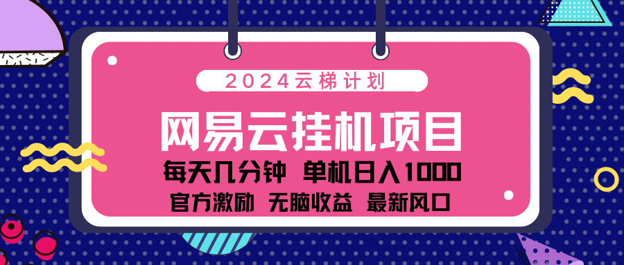 2024网易云云梯计划项目，每天只需操作几分钟！纯躺赚玩法，一个账号一个月一万到三万收益！可批量，可矩阵，收益翻倍！-天行资源库