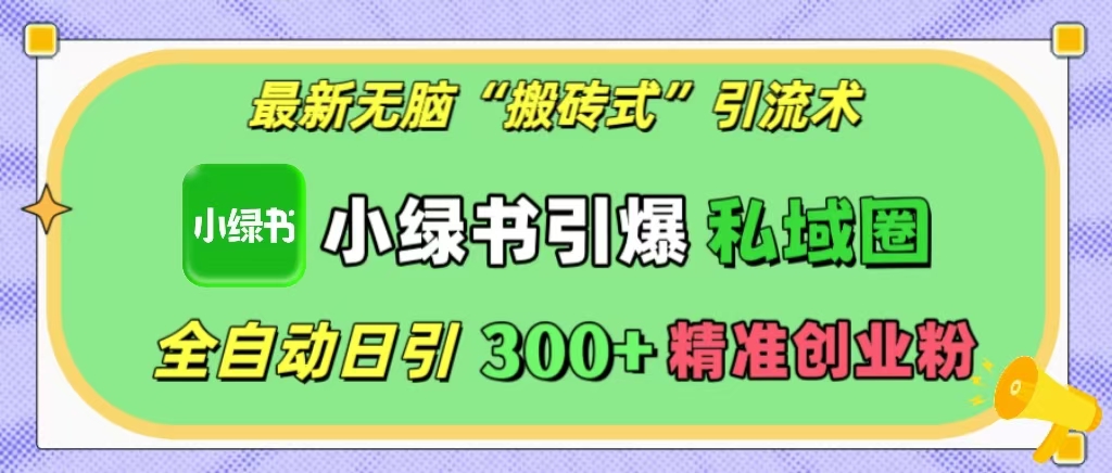 最新无脑“搬砖式”引流术,小绿书引爆私域圈,全自动日引300+精准创业粉!-天行资源库
